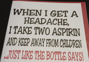 When I get a headache.....